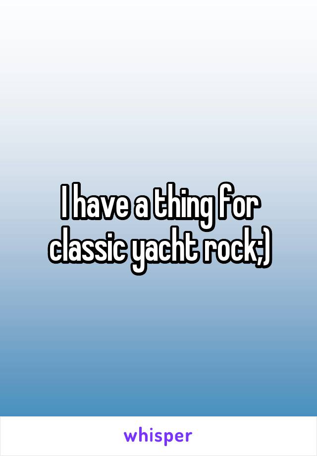 I have a thing for classic yacht rock;)