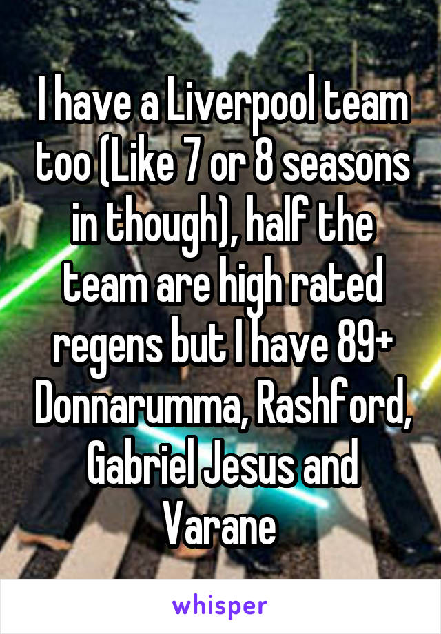 I have a Liverpool team too (Like 7 or 8 seasons in though), half the team are high rated regens but I have 89+ Donnarumma, Rashford, Gabriel Jesus and Varane 