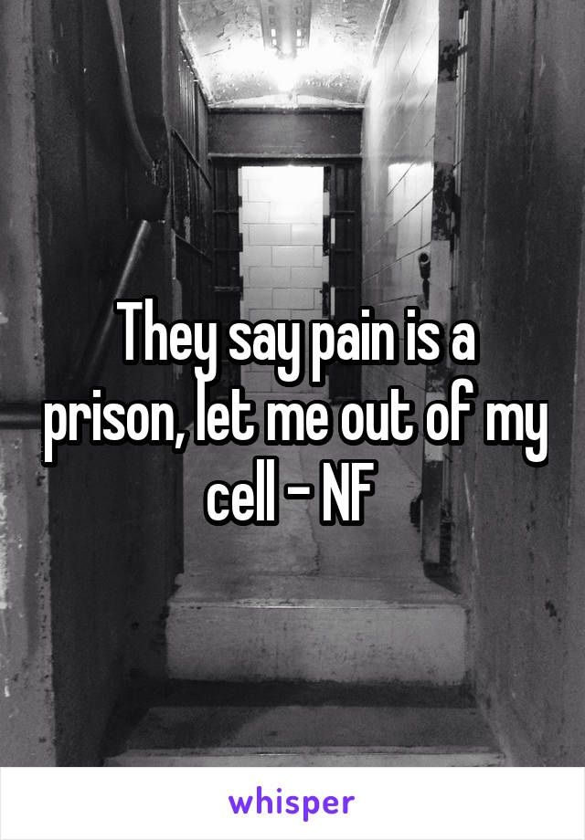 They say pain is a prison, let me out of my cell - NF 