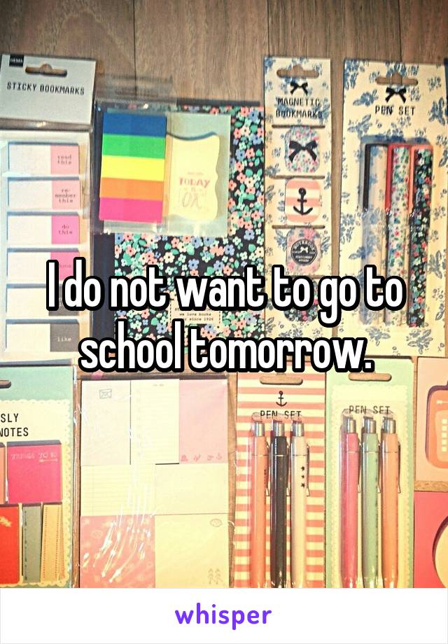 I do not want to go to school tomorrow.