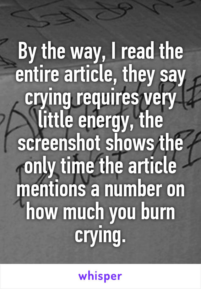 By the way, I read the entire article, they say crying requires very little energy, the screenshot shows the only time the article mentions a number on how much you burn crying.