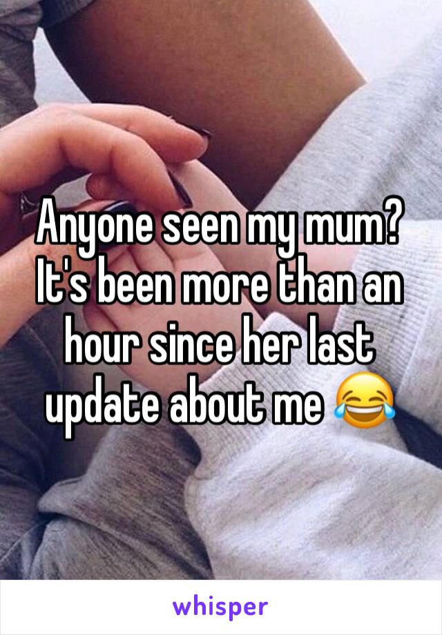 Anyone seen my mum? It's been more than an hour since her last update about me 😂