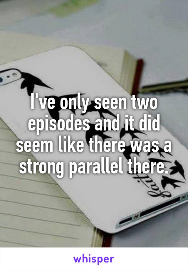 I've only seen two episodes and it did seem like there was a strong parallel there.