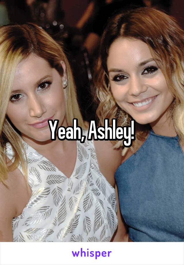Yeah, Ashley! 