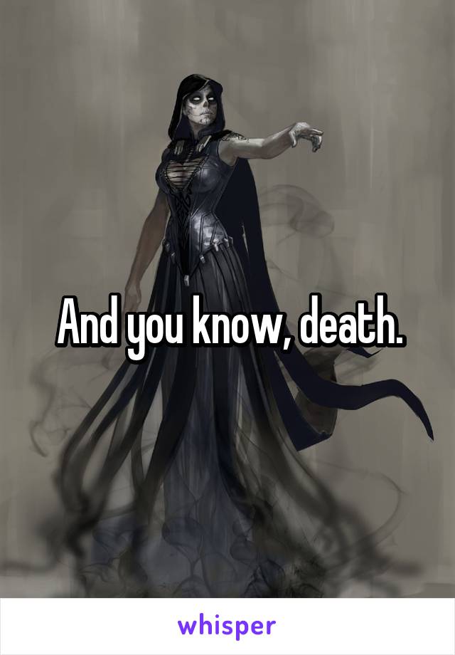 And you know, death.