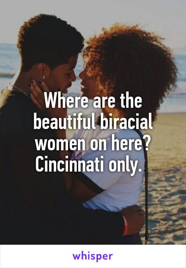 Where are the beautiful biracial women on here?
Cincinnati only.  