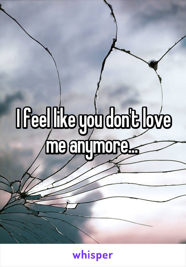 I feel like you don't love me anymore... 