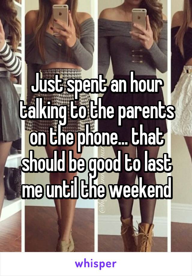 Just spent an hour talking to the parents on the phone... that should be good to last me until the weekend