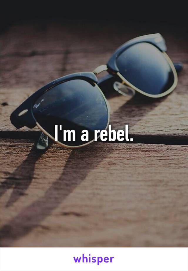 I'm a rebel.