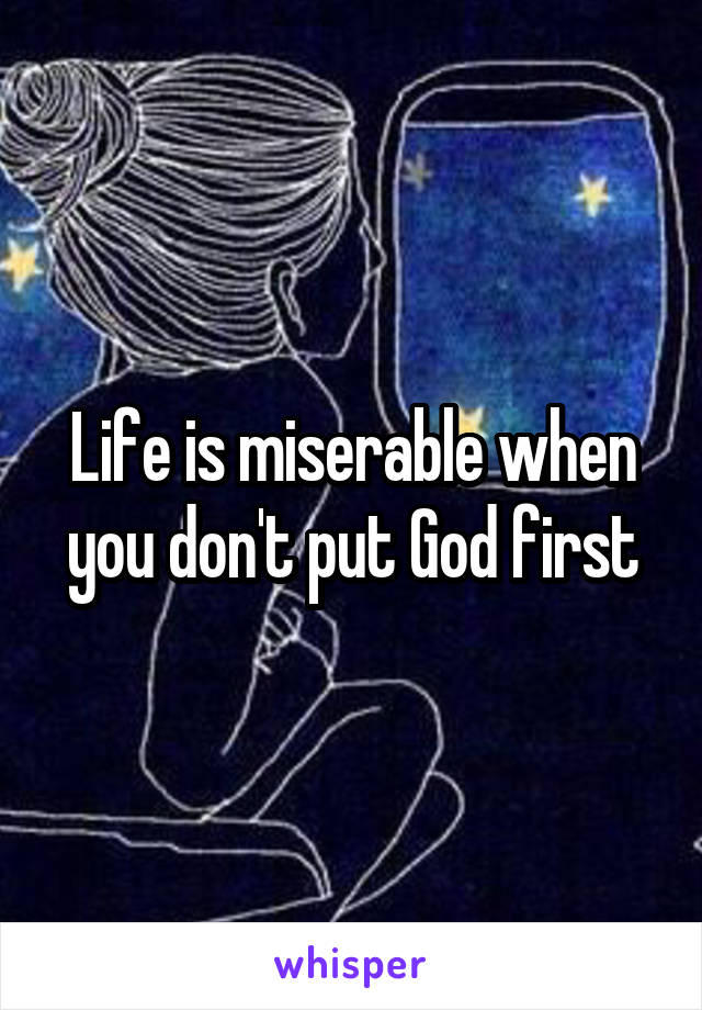 Life is miserable when you don't put God first