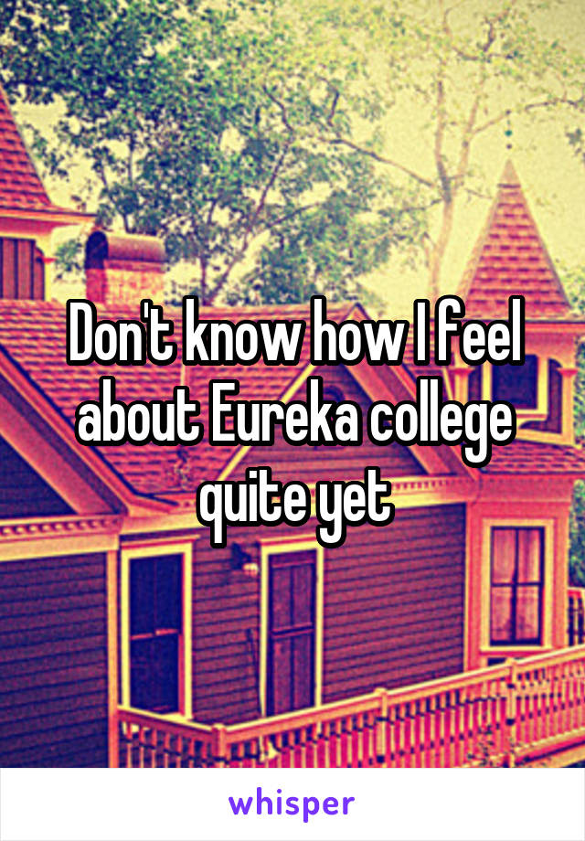 Don't know how I feel about Eureka college quite yet