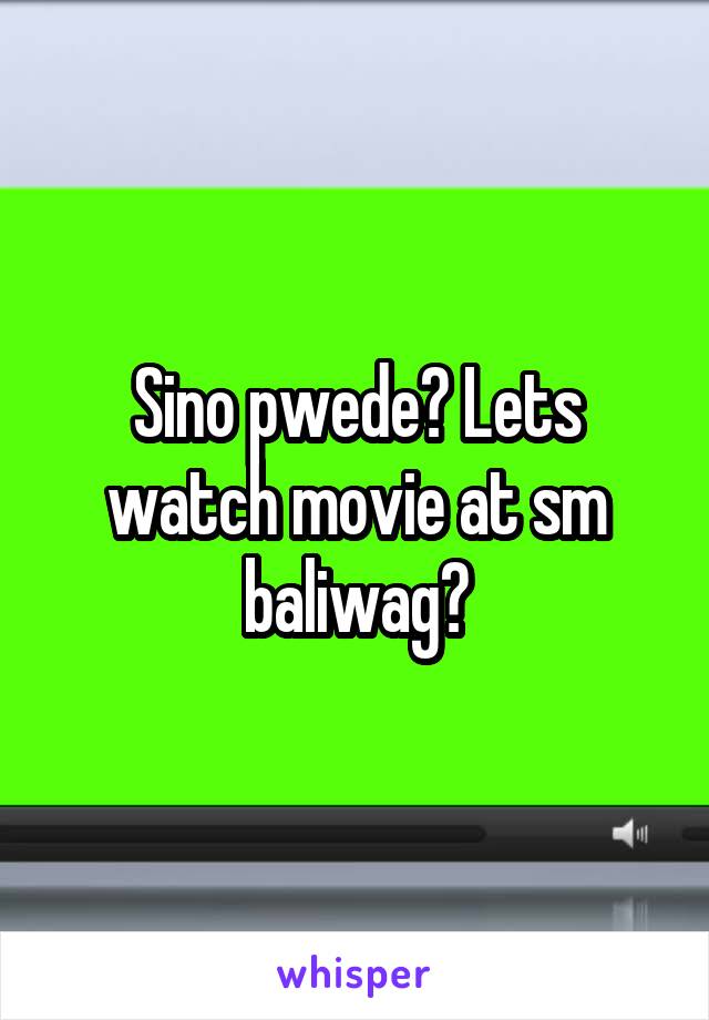 Sino pwede? Lets watch movie at sm baliwag?
