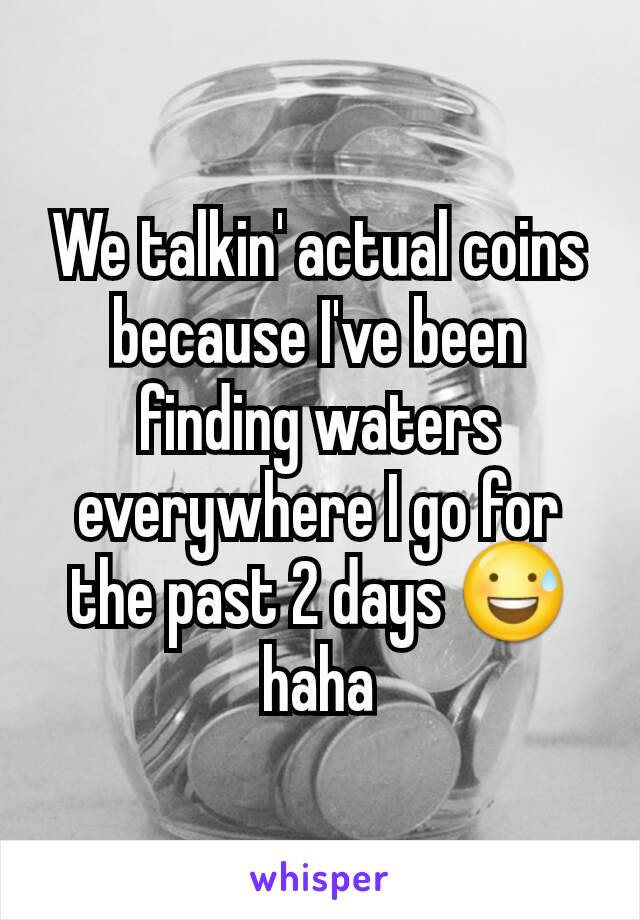 We talkin' actual coins because I've been finding waters everywhere I go for the past 2 days 😅haha