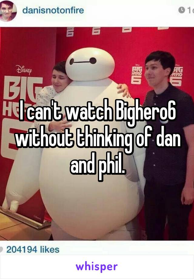 I can't watch Bighero6 without thinking of dan and phil.