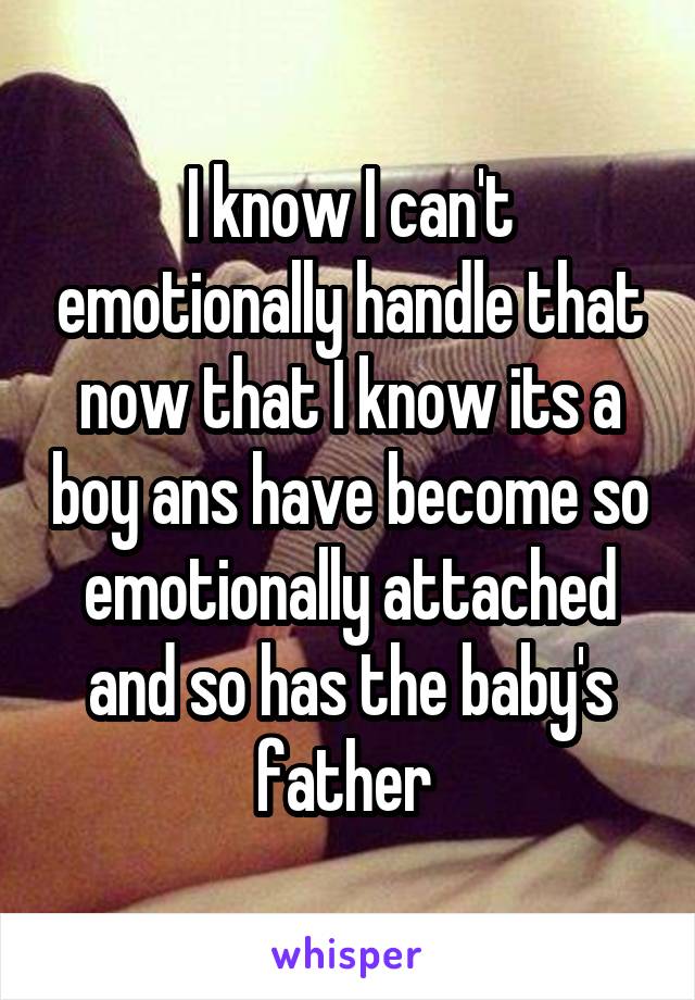 I know I can't emotionally handle that now that I know its a boy ans have become so emotionally attached and so has the baby's father 