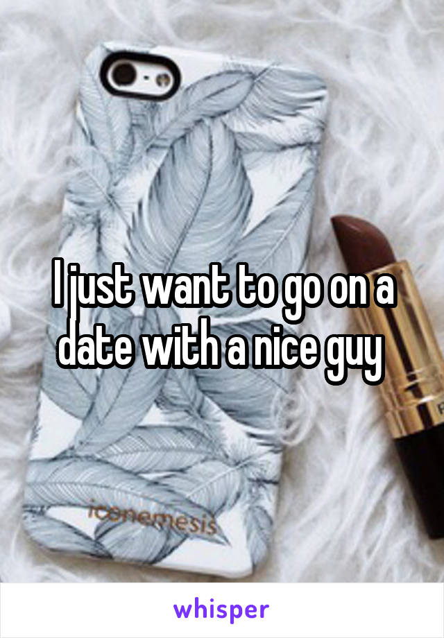 I just want to go on a date with a nice guy 
