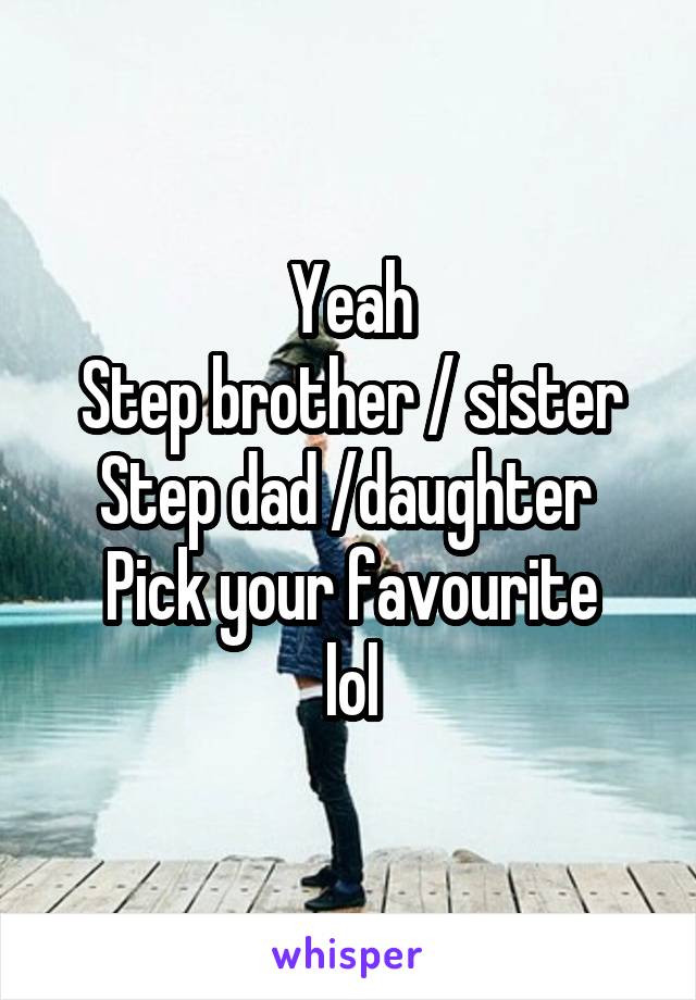 Yeah
Step brother / sister
Step dad /daughter 
Pick your favourite
lol