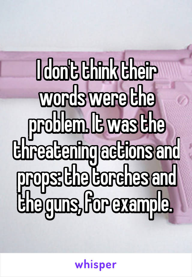 I don't think their words were the problem. It was the threatening actions and props: the torches and the guns, for example. 