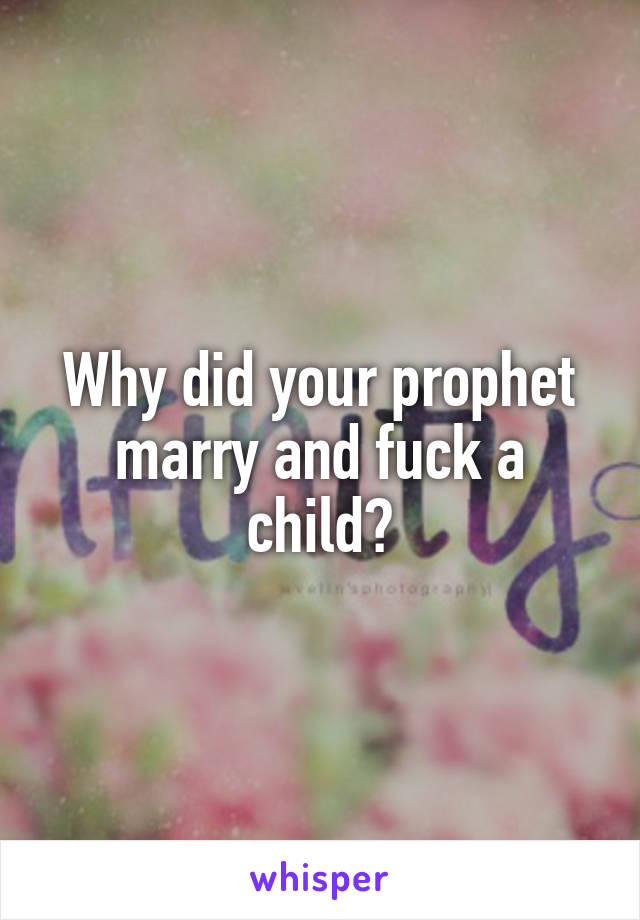 Why did your prophet marry and fuck a child?