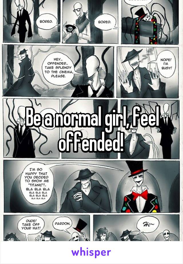 Be a normal girl, feel offended! 
