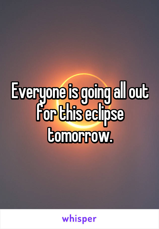 Everyone is going all out for this eclipse tomorrow.