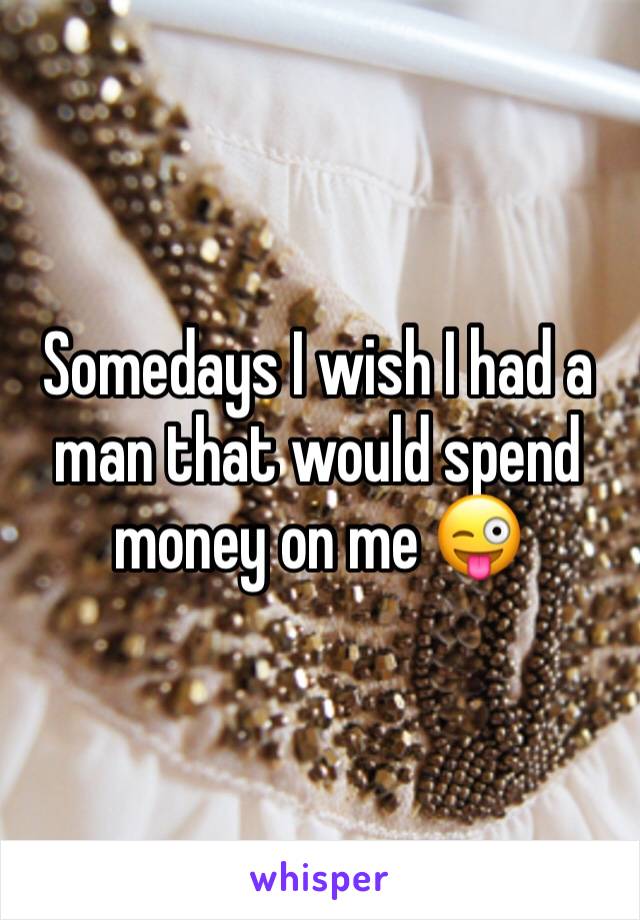 Somedays I wish I had a man that would spend money on me 😜