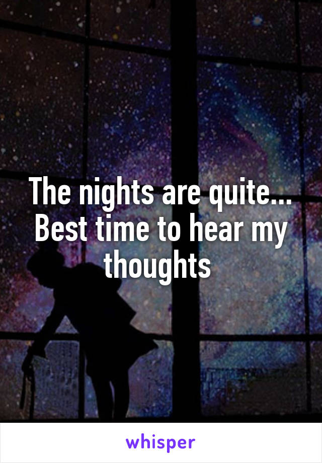 The nights are quite...
Best time to hear my thoughts 