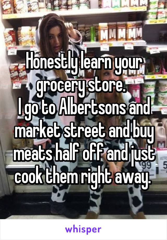 Honestly learn your grocery store.  
I go to Albertsons and market street and buy meats half off and just cook them right away. 