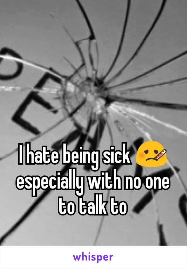 I hate being sick 🤒especially with no one to talk to