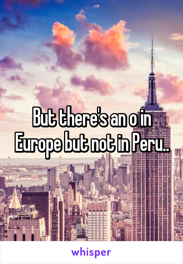 But there's an o in Europe but not in Peru..