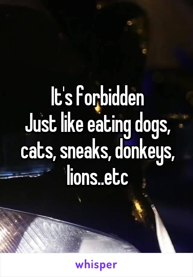 It's forbidden
Just like eating dogs, cats, sneaks, donkeys, lions..etc