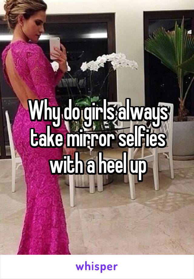 Why do girls always take mirror selfies with a heel up