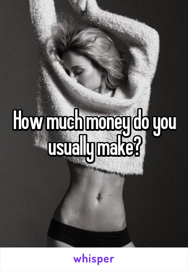 How much money do you usually make?