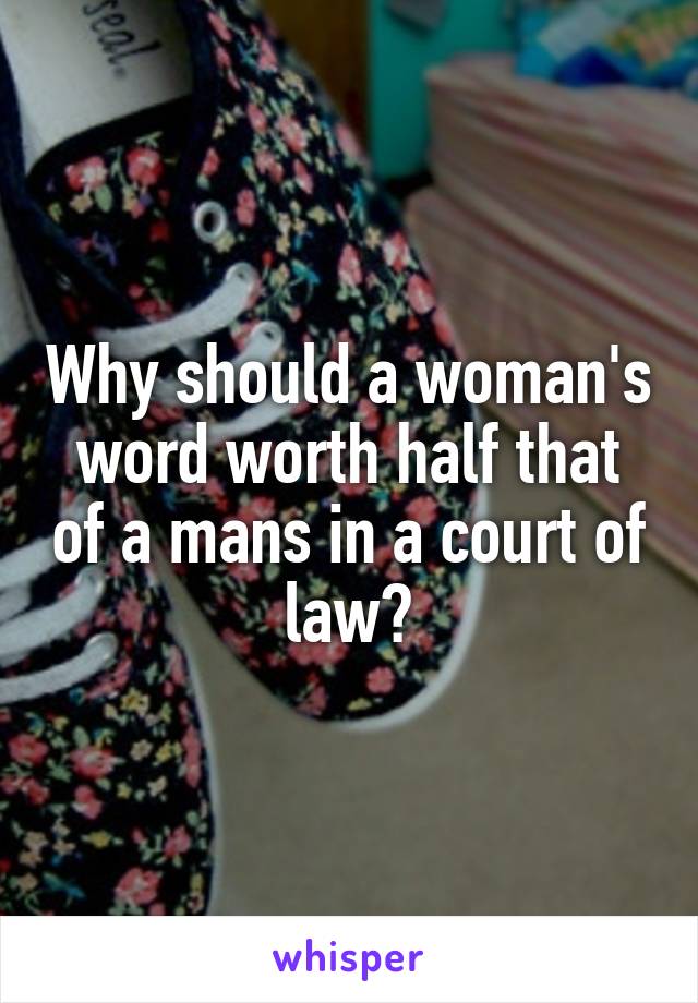 Why should a woman's word worth half that of a mans in a court of law?