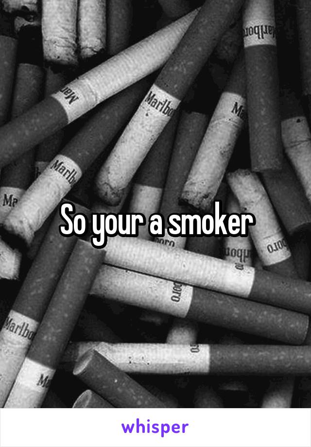So your a smoker