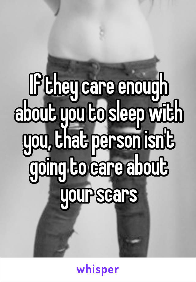 If they care enough about you to sleep with you, that person isn't going to care about your scars