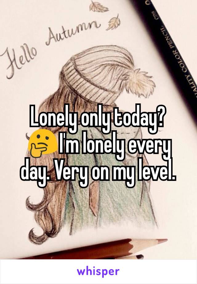Lonely only today? 🤔I'm lonely every day. Very on my level.