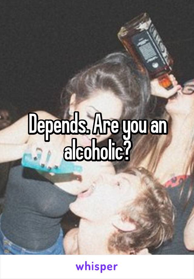 Depends. Are you an alcoholic?