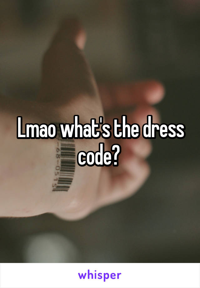 Lmao what's the dress code? 