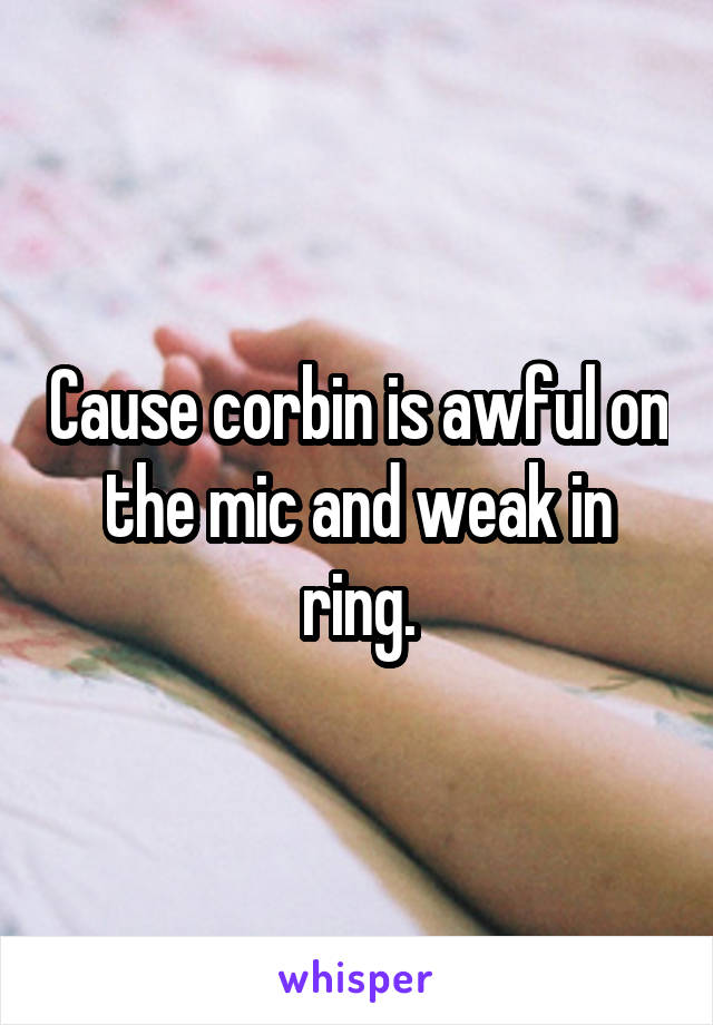 Cause corbin is awful on the mic and weak in ring.