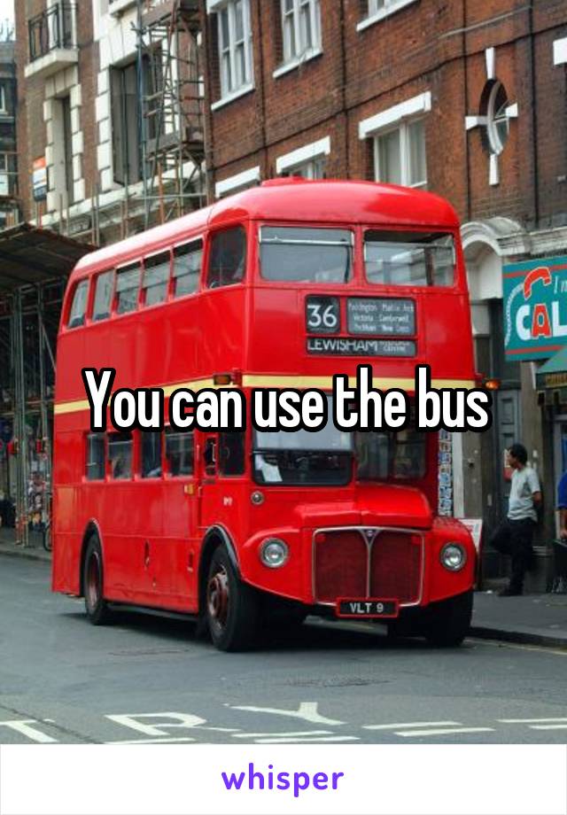 You can use the bus