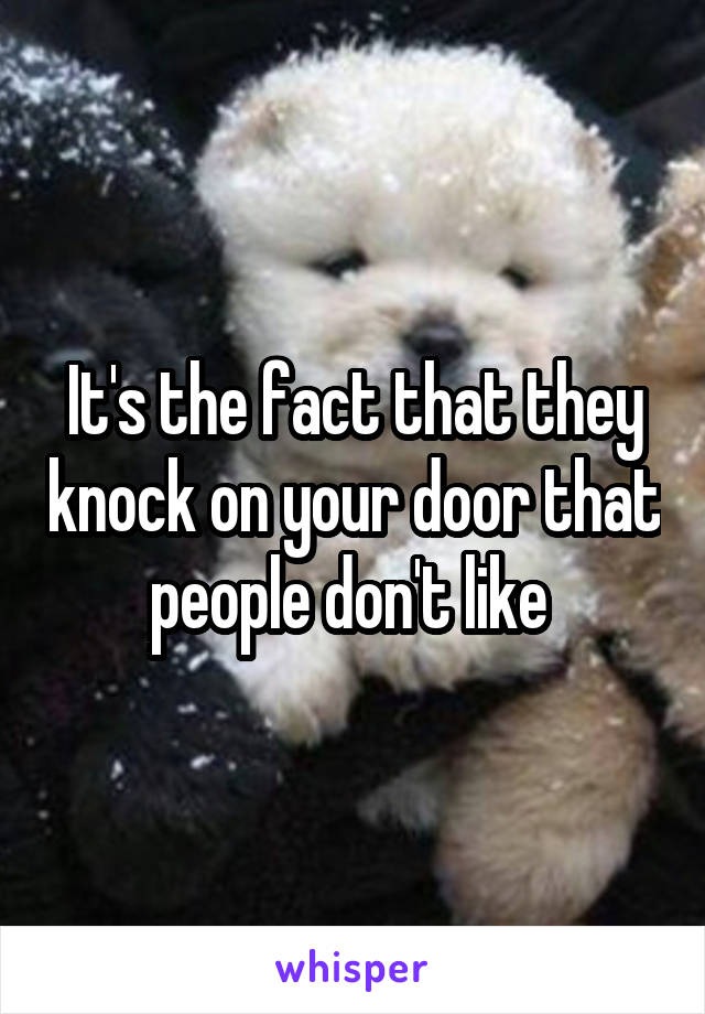 It's the fact that they knock on your door that people don't like 