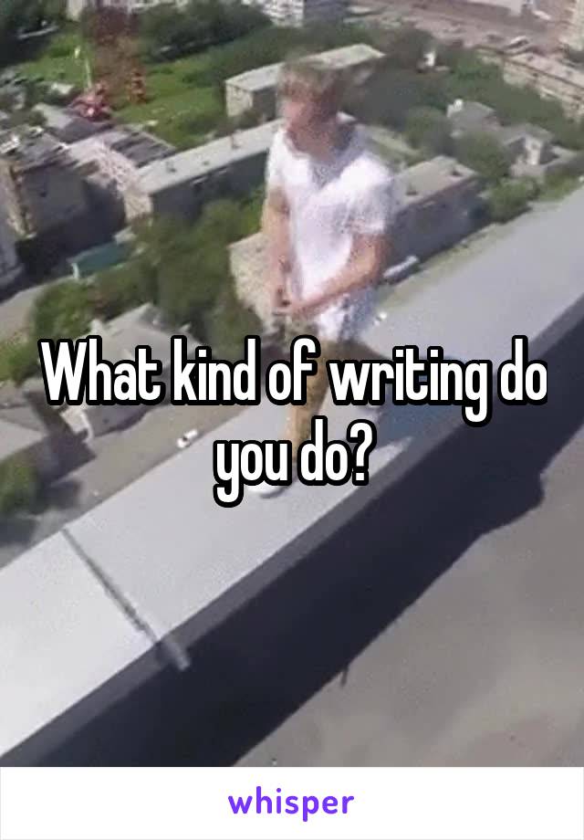 What kind of writing do you do?