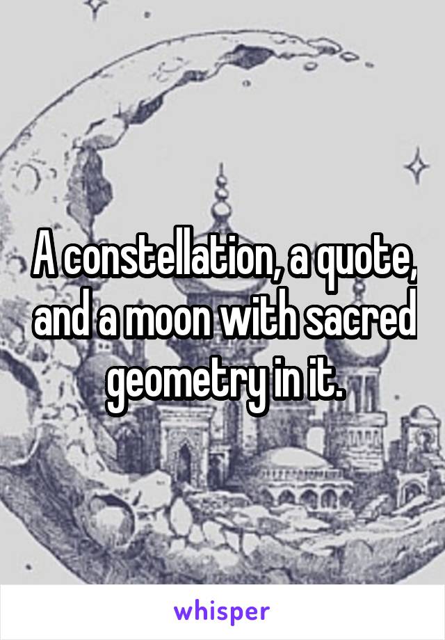 A constellation, a quote, and a moon with sacred geometry in it.