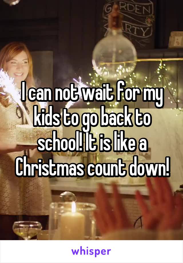I can not wait for my kids to go back to school! It is like a Christmas count down!