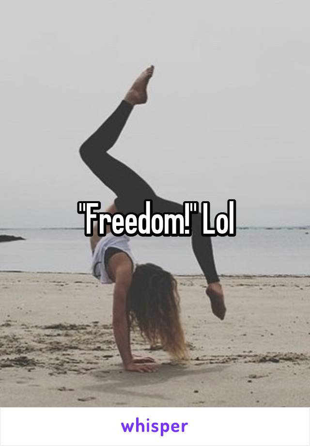"Freedom!" Lol