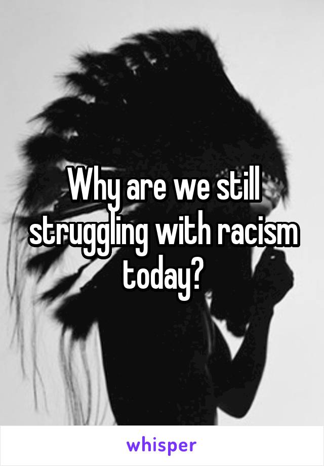 Why are we still struggling with racism today?