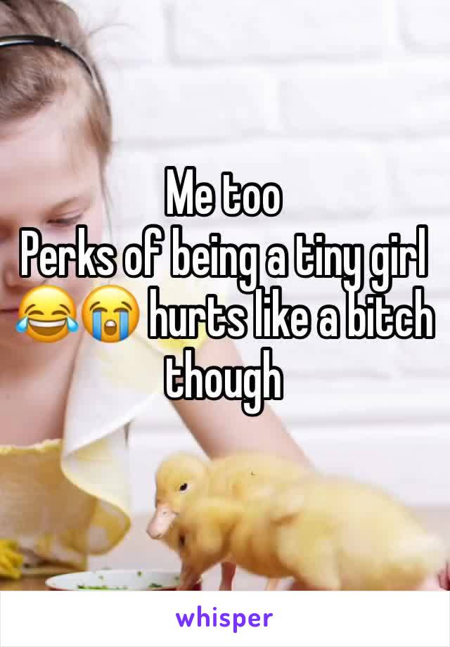 Me too
Perks of being a tiny girl 😂😭 hurts like a bitch though 