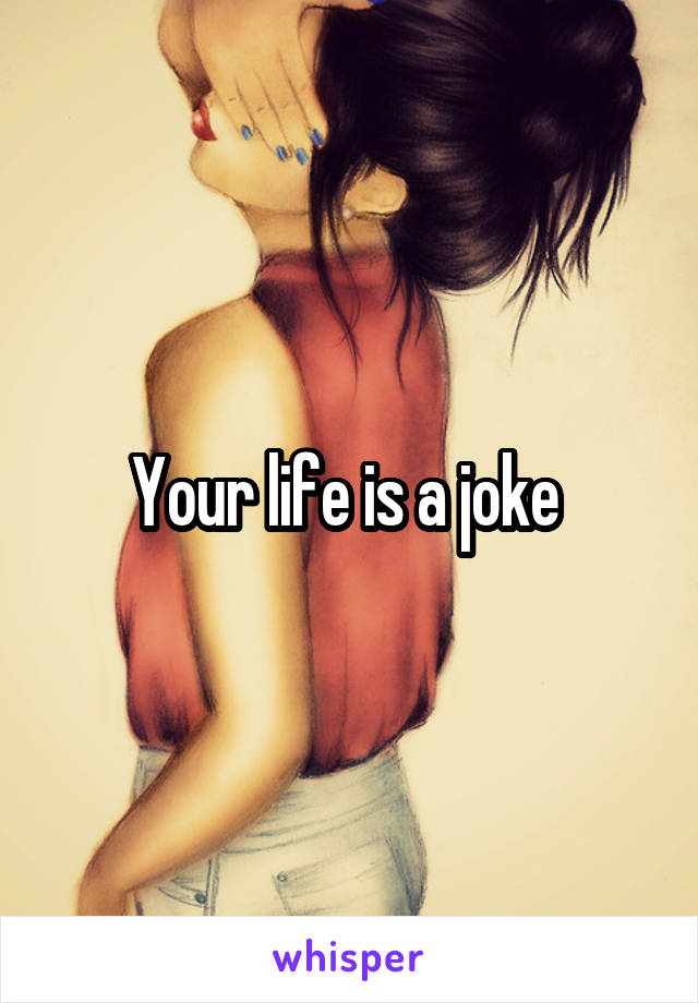 Your life is a joke 