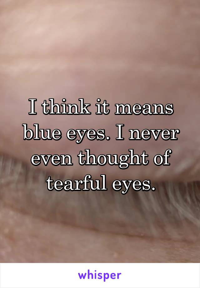 I think it means blue eyes. I never even thought of tearful eyes.